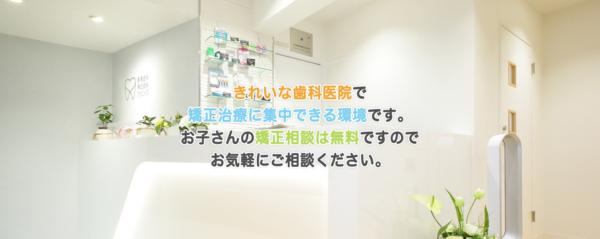 きれいな歯科医院で矯正治療に集中できる環境です。お子さんの矯正相談は無料ですのでお気軽にご相談ください。