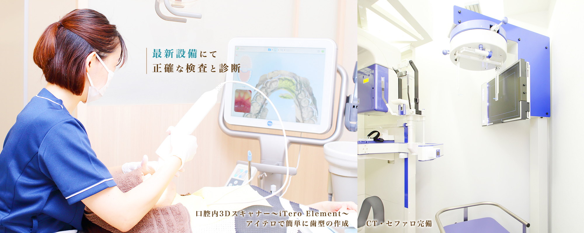 最新設備にて 正確な検査と診断 口腔内3Dスキャナー～iTero Element～ アイテロで簡単に歯型の作成 CT・セファロ完備